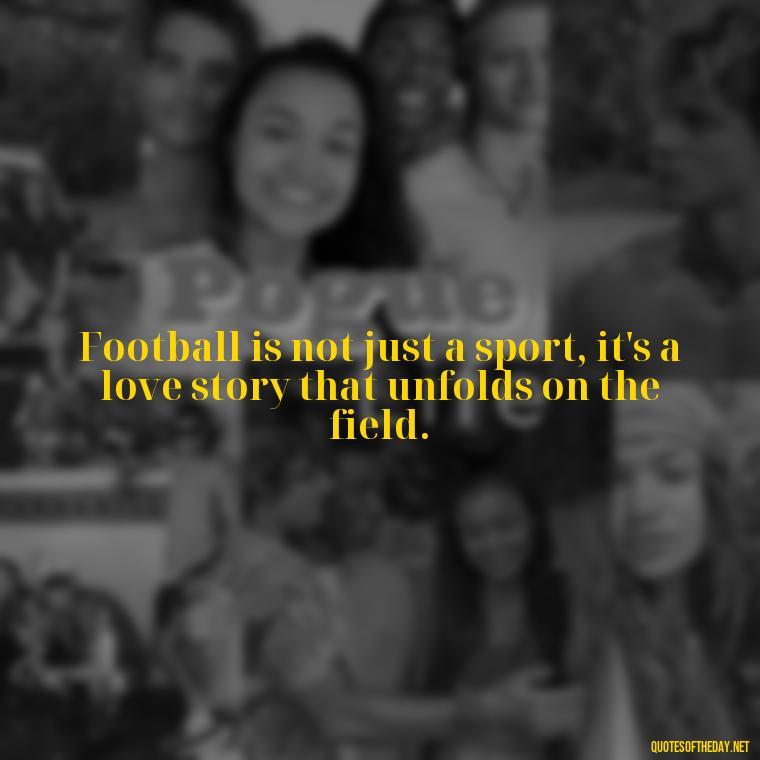 Football is not just a sport, it's a love story that unfolds on the field. - Love And Football Quotes