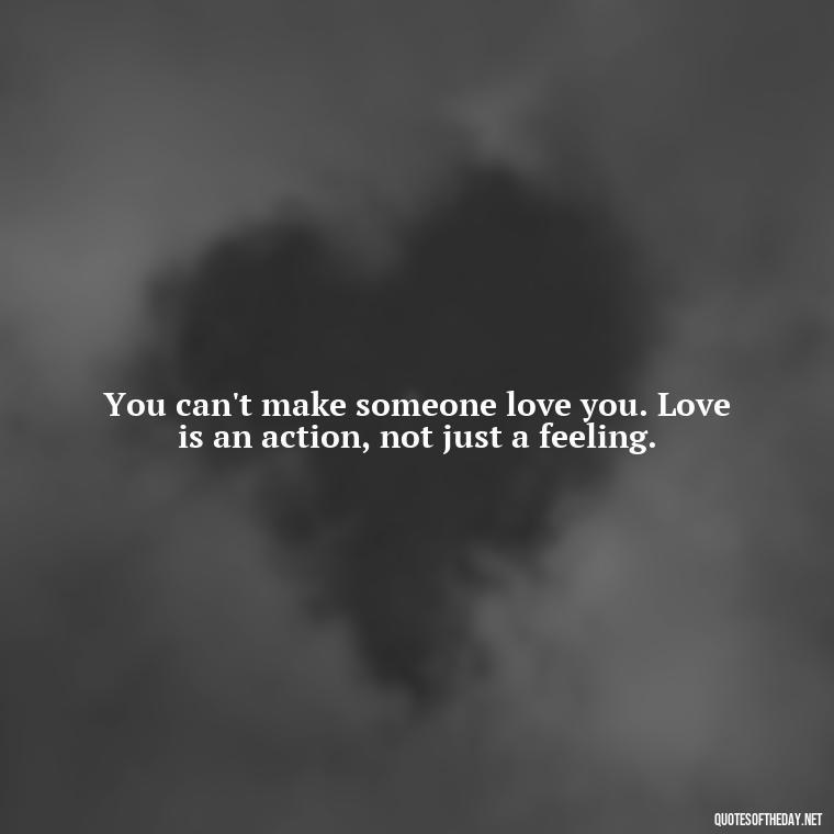 You can't make someone love you. Love is an action, not just a feeling. - Quotes About Lucky In Love