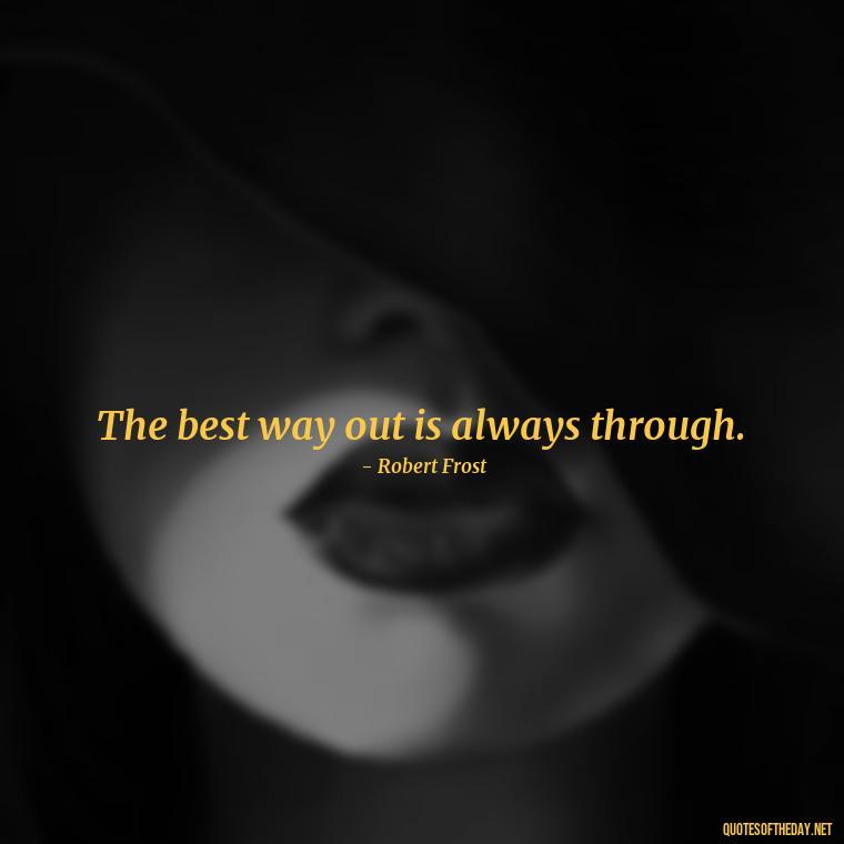 The best way out is always through. - Creativity Short Quotes