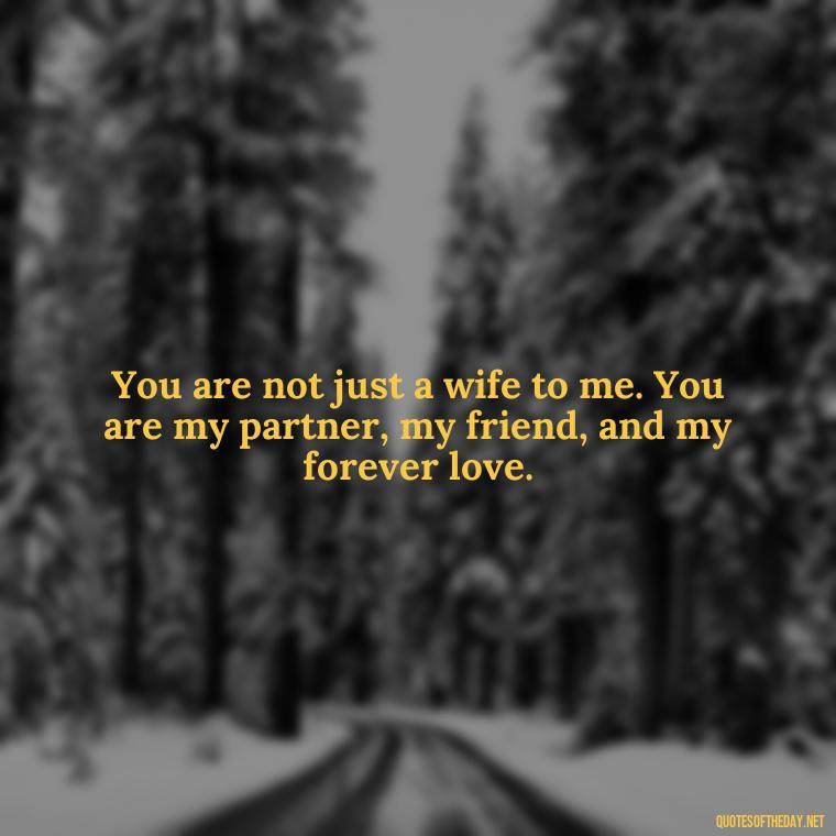 You are not just a wife to me. You are my partner, my friend, and my forever love. - Love You Quotes For Wife