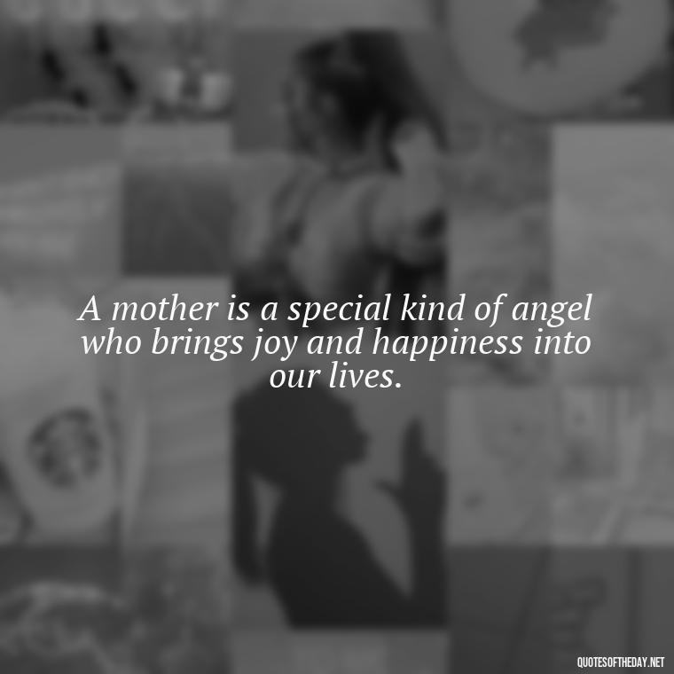 A mother is a special kind of angel who brings joy and happiness into our lives. - Short Mothers Day Wishes Quotes