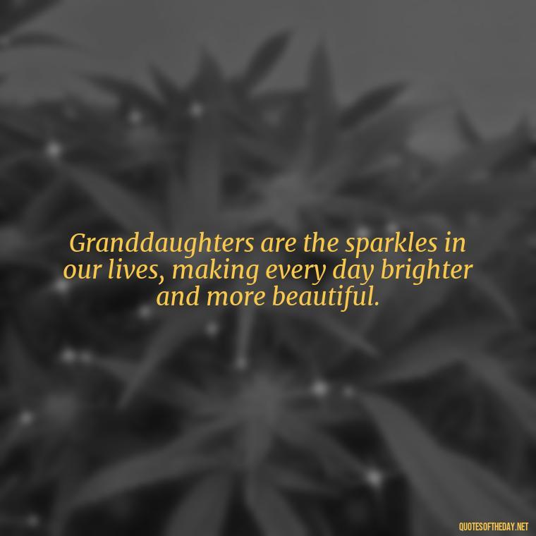 Granddaughters are the sparkles in our lives, making every day brighter and more beautiful. - Granddaughter Quotes Short