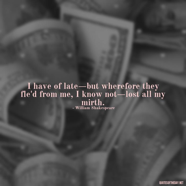 I have of late—but wherefore they fle'd from me, I know not—lost all my mirth. - Quotes From Hamlet About Love