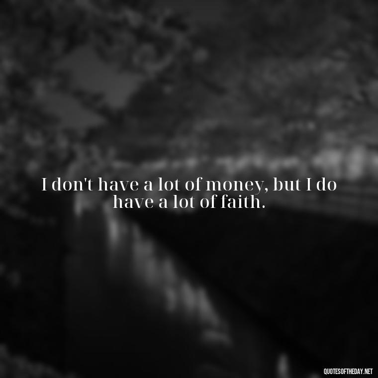 I don't have a lot of money, but I do have a lot of faith. - Money Short Quotes