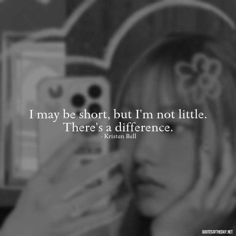 I may be short, but I'm not little. There's a difference. - Quotes On Being Short