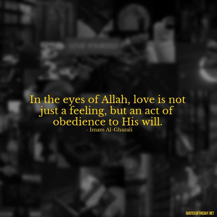 In the eyes of Allah, love is not just a feeling, but an act of obedience to His will. - Muslim Love Quotes