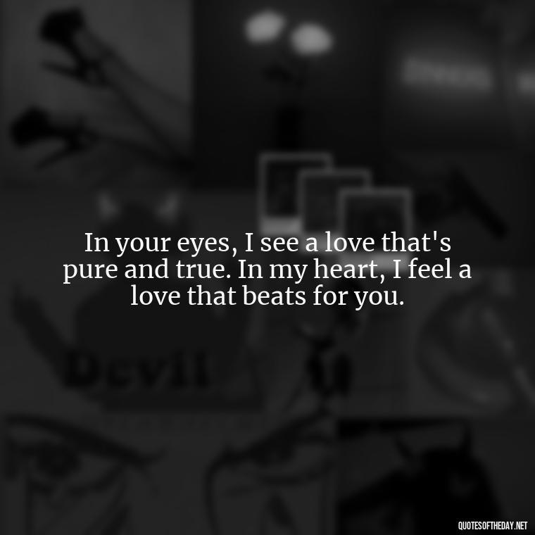 In your eyes, I see a love that's pure and true. In my heart, I feel a love that beats for you. - Miss U Love U Quotes