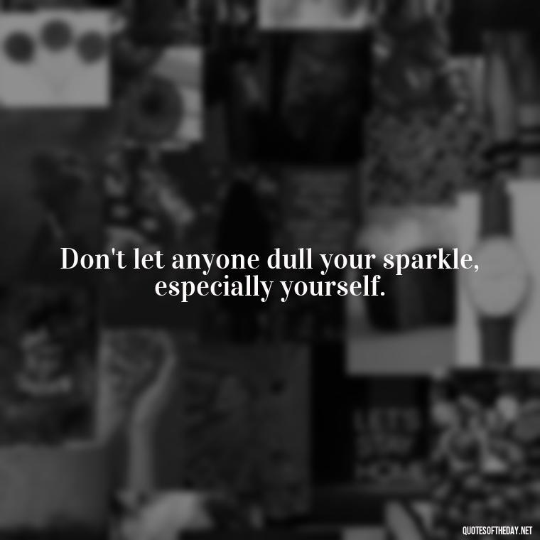 Don't let anyone dull your sparkle, especially yourself. - Short And Smart Quotes