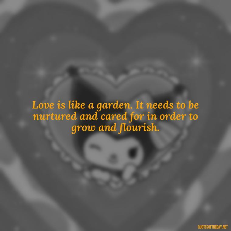 Love is like a garden. It needs to be nurtured and cared for in order to grow and flourish. - Johnny Depp Quotes About Love