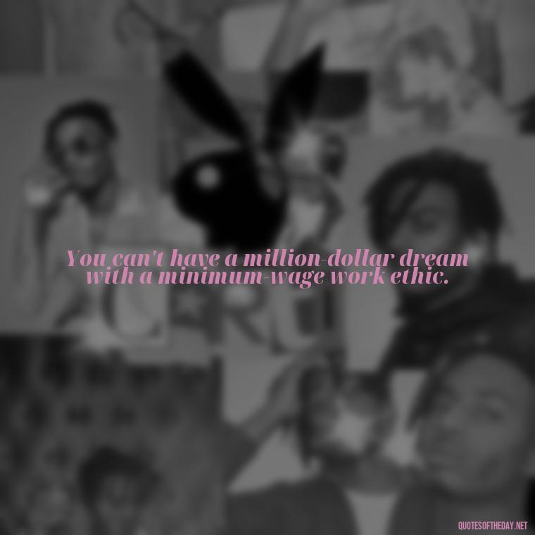 You can't have a million-dollar dream with a minimum-wage work ethic. - Love Pride Quotes