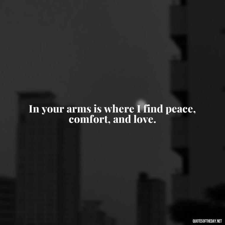 In your arms is where I find peace, comfort, and love. - Love For My Man Quotes