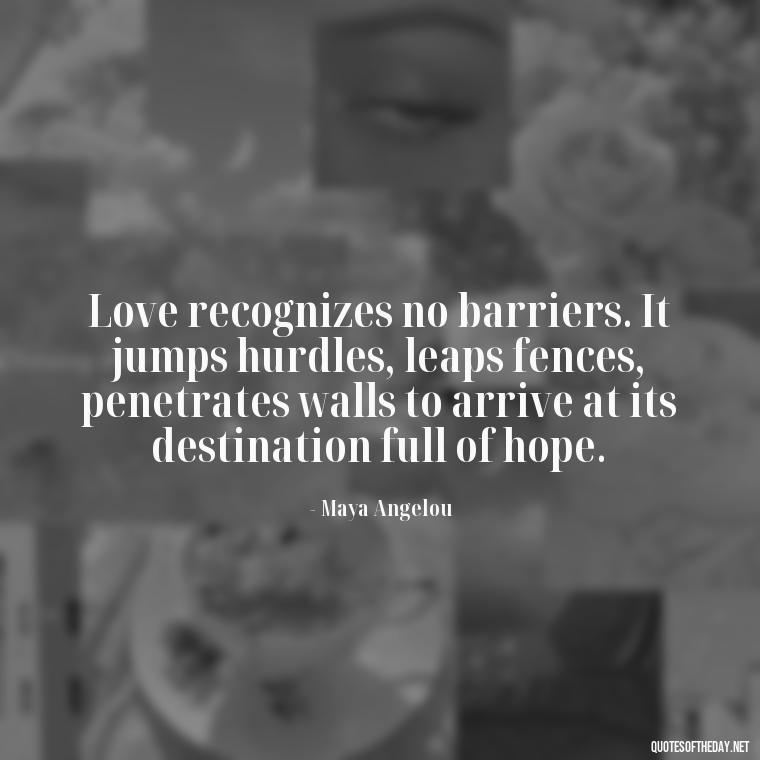 Love recognizes no barriers. It jumps hurdles, leaps fences, penetrates walls to arrive at its destination full of hope. - Quotes About World Love