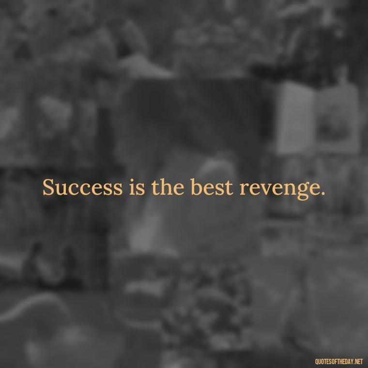 Success is the best revenge. - Short Quotes For A Graduate