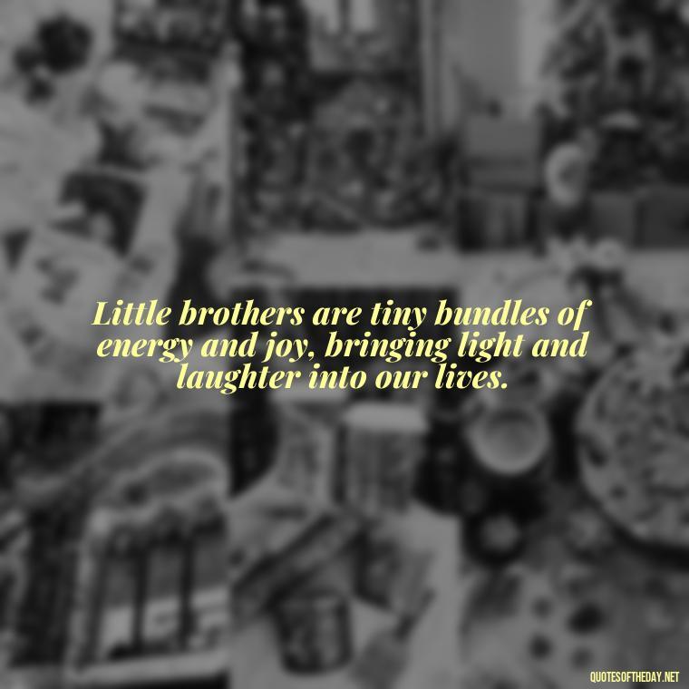 Little brothers are tiny bundles of energy and joy, bringing light and laughter into our lives. - I Love My Little Brother Quotes