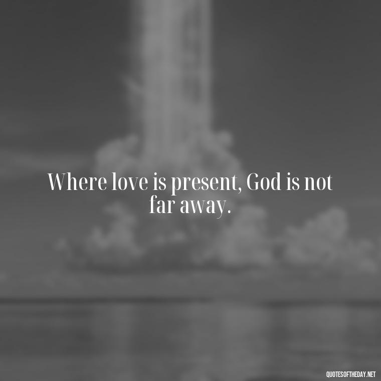 Where love is present, God is not far away. - February Month Of Love Quotes