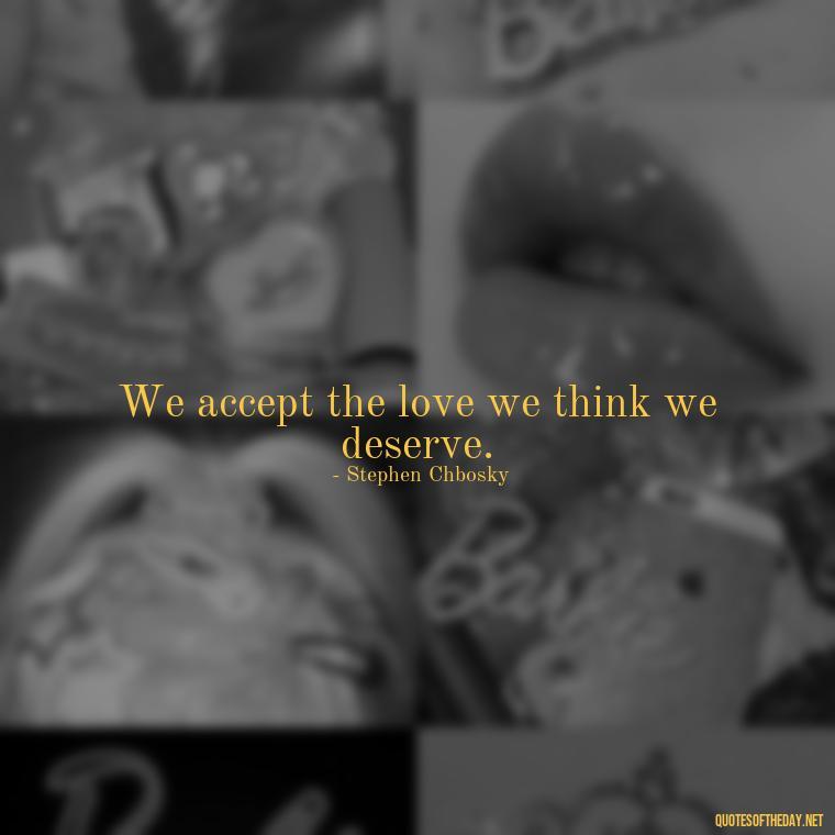 We accept the love we think we deserve. - Love One Word Quotes