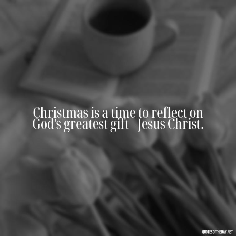 Christmas is a time to reflect on God's greatest gift - Jesus Christ. - Short Christian Christmas Quotes