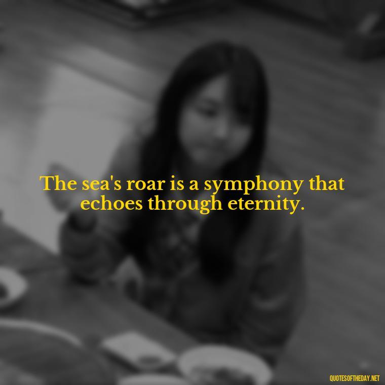 The sea's roar is a symphony that echoes through eternity. - Short Quotes About The Sea