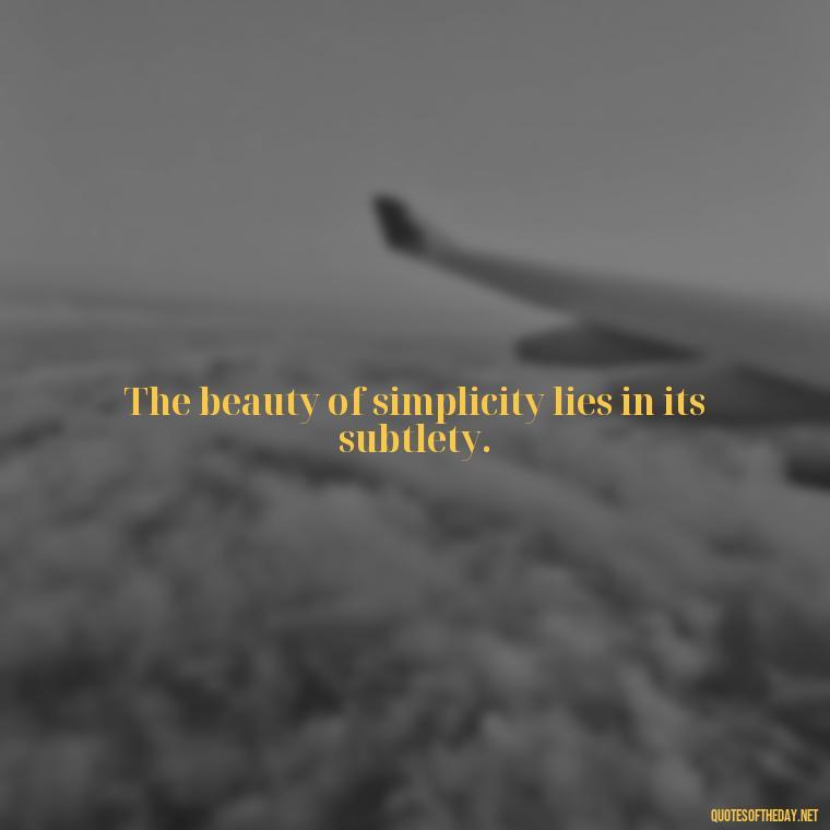 The beauty of simplicity lies in its subtlety. - Japanese Quotes Short