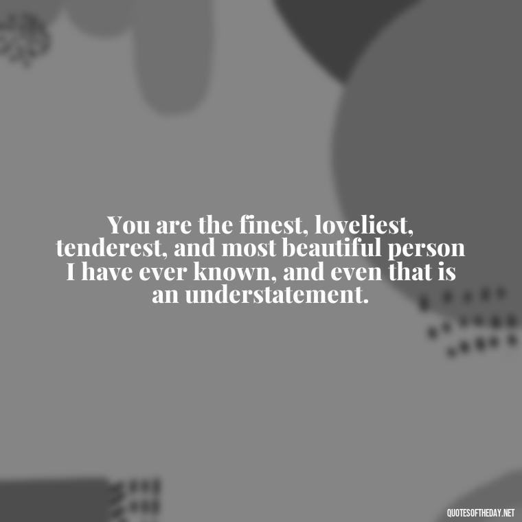 You are the finest, loveliest, tenderest, and most beautiful person I have ever known, and even that is an understatement. - Love You Quotes For Wife