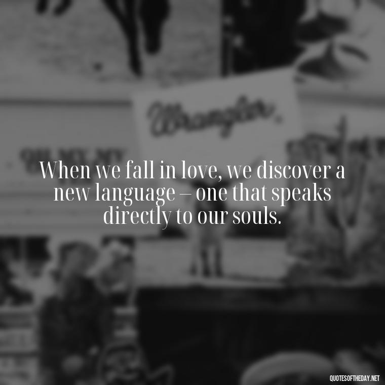 When we fall in love, we discover a new language – one that speaks directly to our souls. - Again Fall In Love Quotes