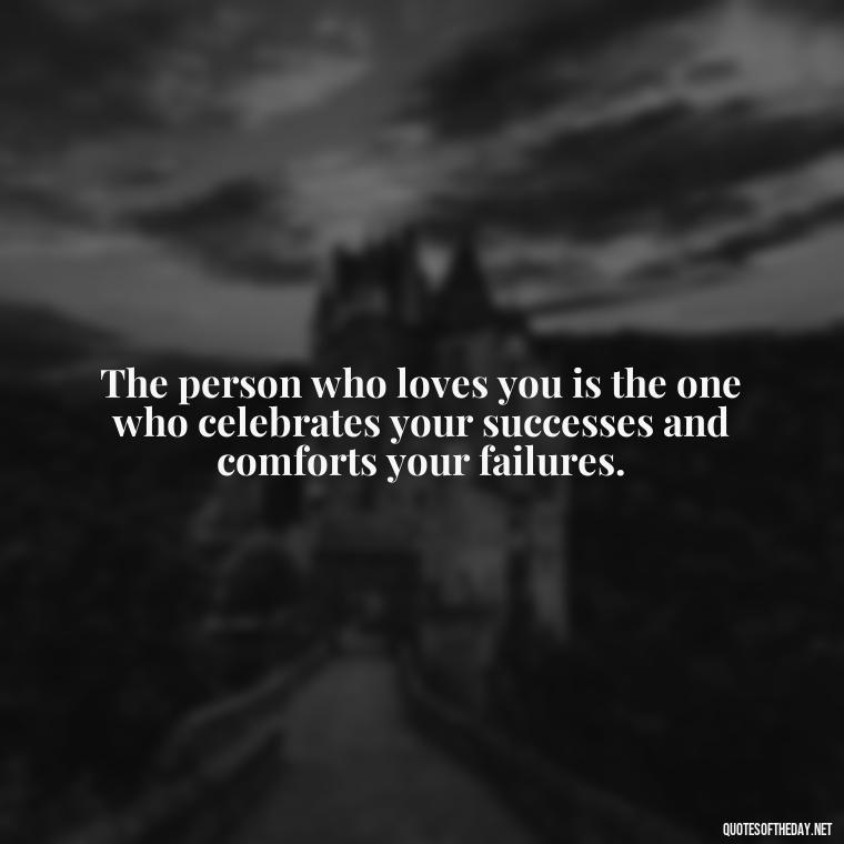 The person who loves you is the one who celebrates your successes and comforts your failures. - Love Who Loves You Quotes