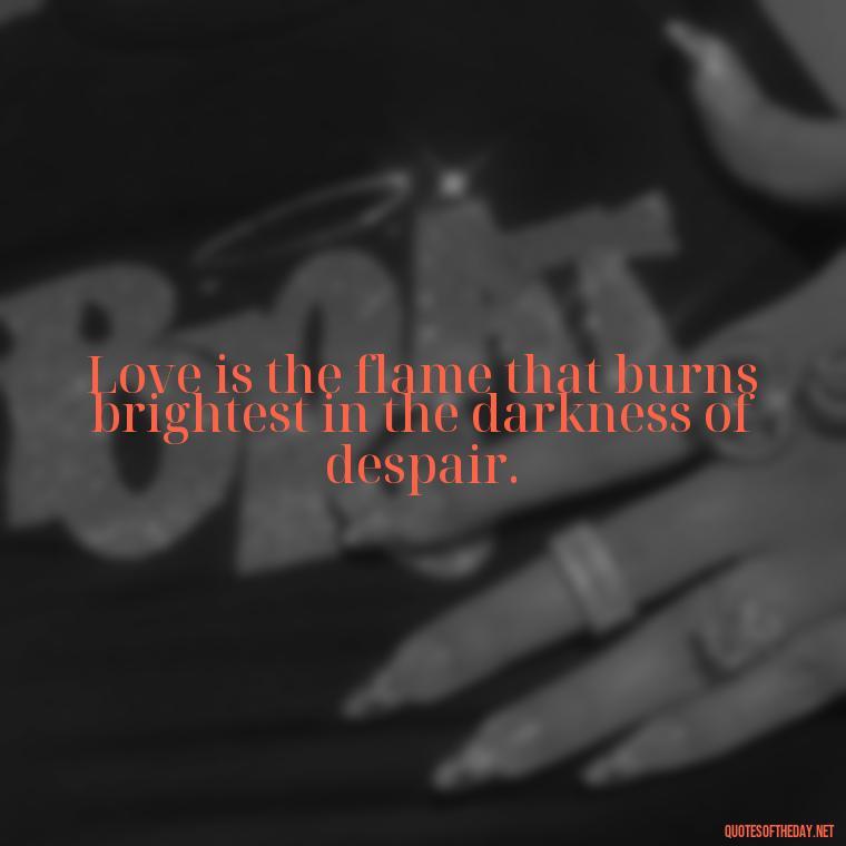 Love is the flame that burns brightest in the darkness of despair. - Frankenstein Love Quotes