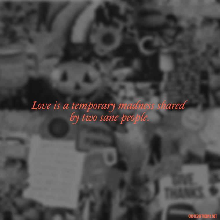 Love is a temporary madness shared by two sane people. - Love Gif Quotes