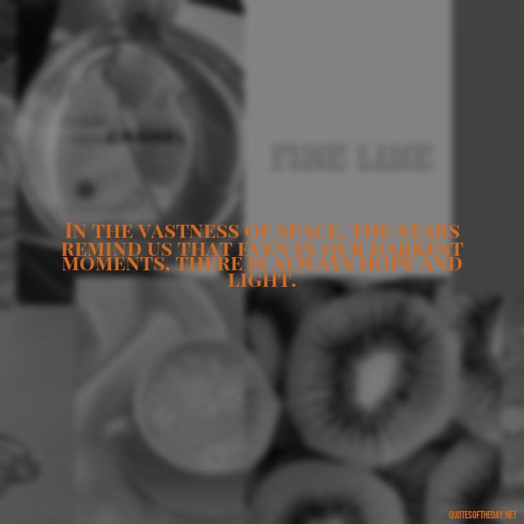 In the vastness of space, the stars remind us that even in our darkest moments, there is always hope and light. - Quotes About Love And The Stars
