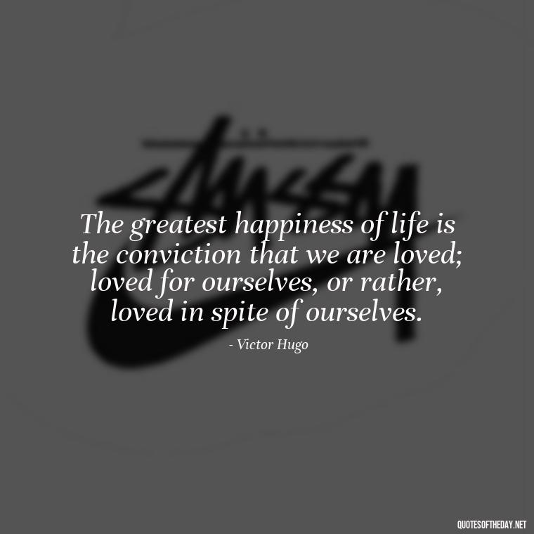 The greatest happiness of life is the conviction that we are loved; loved for ourselves, or rather, loved in spite of ourselves. - Karma Love Quotes