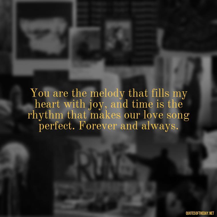 You are the melody that fills my heart with joy, and time is the rhythm that makes our love song perfect. Forever and always. - Love Time Quotes For Him