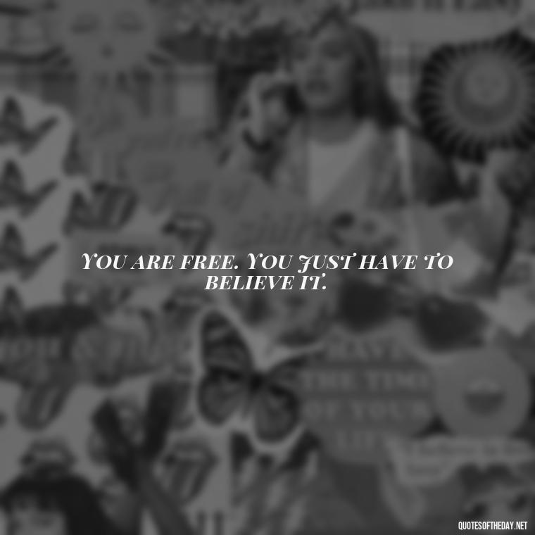 You are free. You just have to believe it. - Short Hippie Quotes