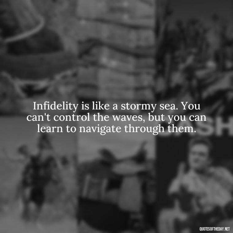 Infidelity is like a stormy sea. You can't control the waves, but you can learn to navigate through them. - Love After Infidelity Quotes