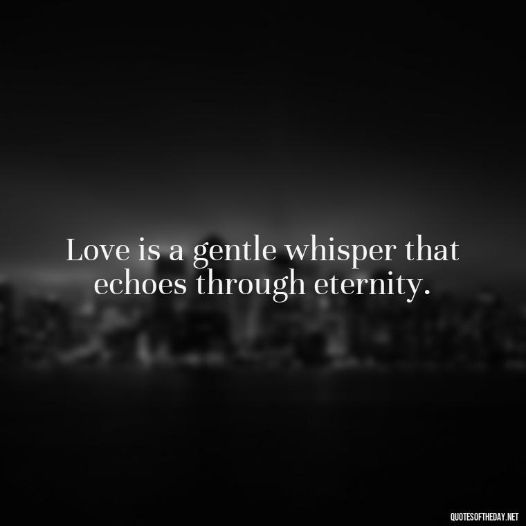 Love is a gentle whisper that echoes through eternity. - Love Quotes For Cards