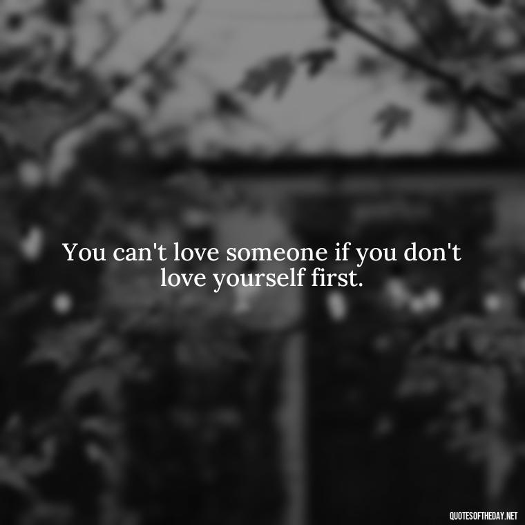 You can't love someone if you don't love yourself first. - Love And Single Quotes