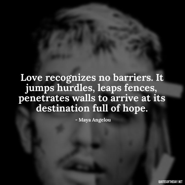 Love recognizes no barriers. It jumps hurdles, leaps fences, penetrates walls to arrive at its destination full of hope. - Love Quotes For Her Photos