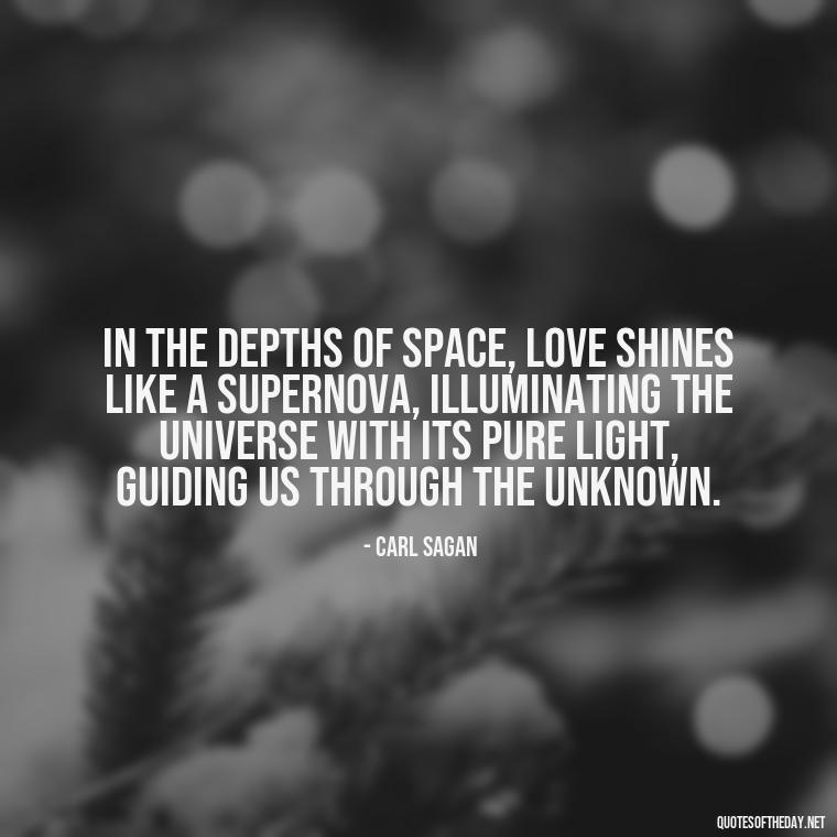 In the depths of space, love shines like a supernova, illuminating the universe with its pure light, guiding us through the unknown. - Carl Sagan Quotes About Love