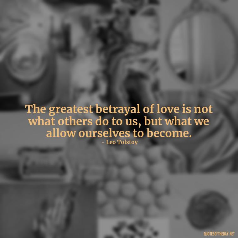 The greatest betrayal of love is not what others do to us, but what we allow ourselves to become. - Betrayal Of Love Quotes