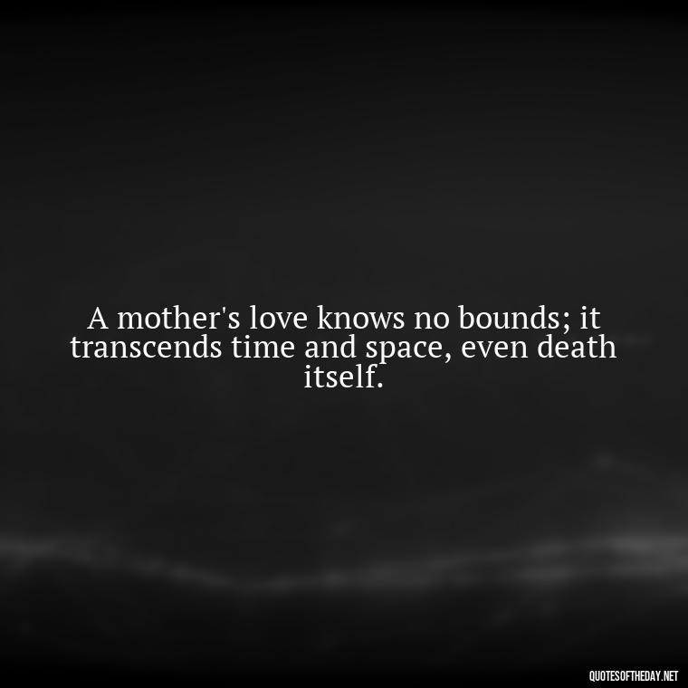 A mother's love knows no bounds; it transcends time and space, even death itself. - Love Quotes For Mom