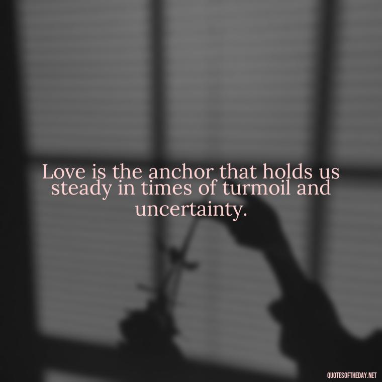 Love is the anchor that holds us steady in times of turmoil and uncertainty. - Need And Love Quotes