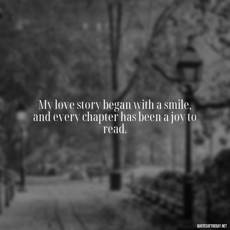 My love story began with a smile, and every chapter has been a joy to read. - My Love Story Quotes