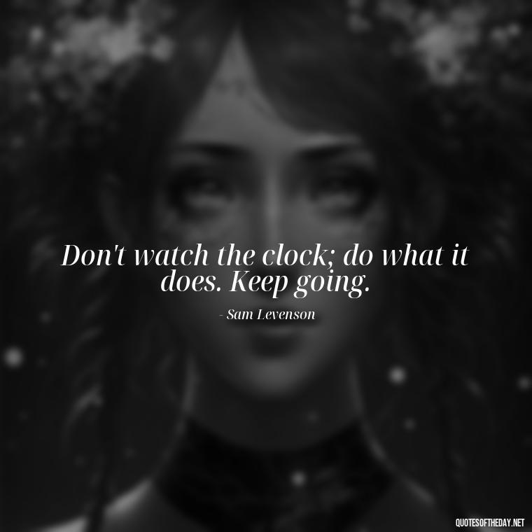 Don't watch the clock; do what it does. Keep going. - Cute Inspirational Quotes Short