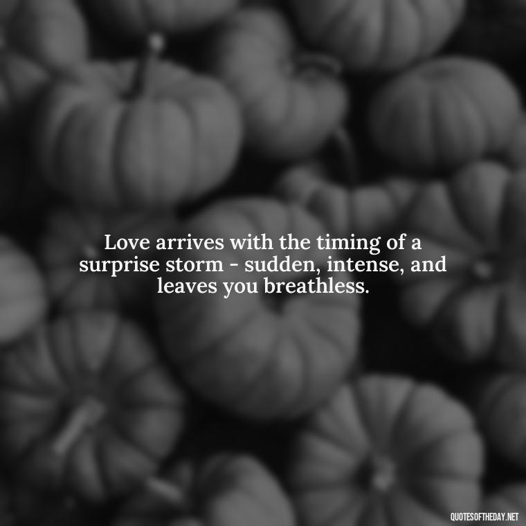 Love arrives with the timing of a surprise storm - sudden, intense, and leaves you breathless. - Quotes About Timing In Love