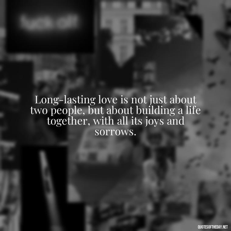 Long-lasting love is not just about two people, but about building a life together, with all its joys and sorrows. - Long And Lasting Love Quotes