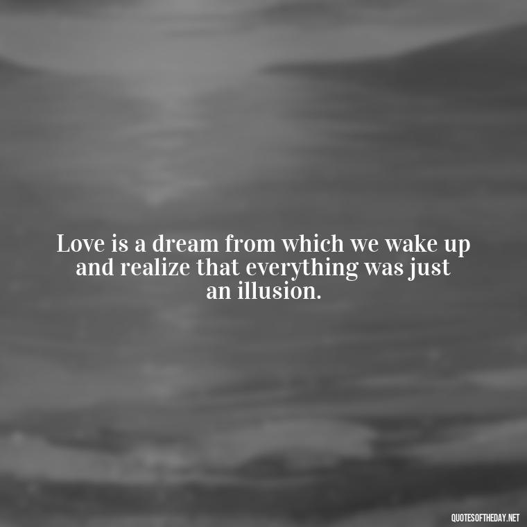 Love is a dream from which we wake up and realize that everything was just an illusion. - Illusion Love Quotes