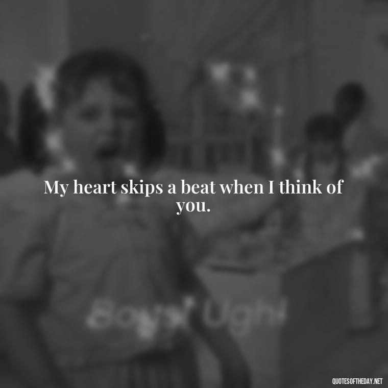 My heart skips a beat when I think of you. - Missing Someone Short Quotes