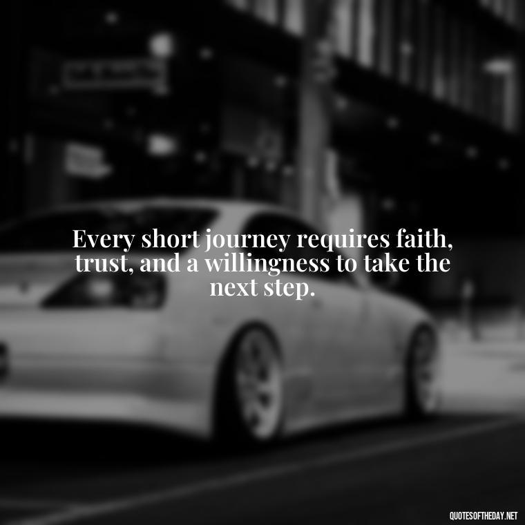 Every short journey requires faith, trust, and a willingness to take the next step. - Short Journey Quotes