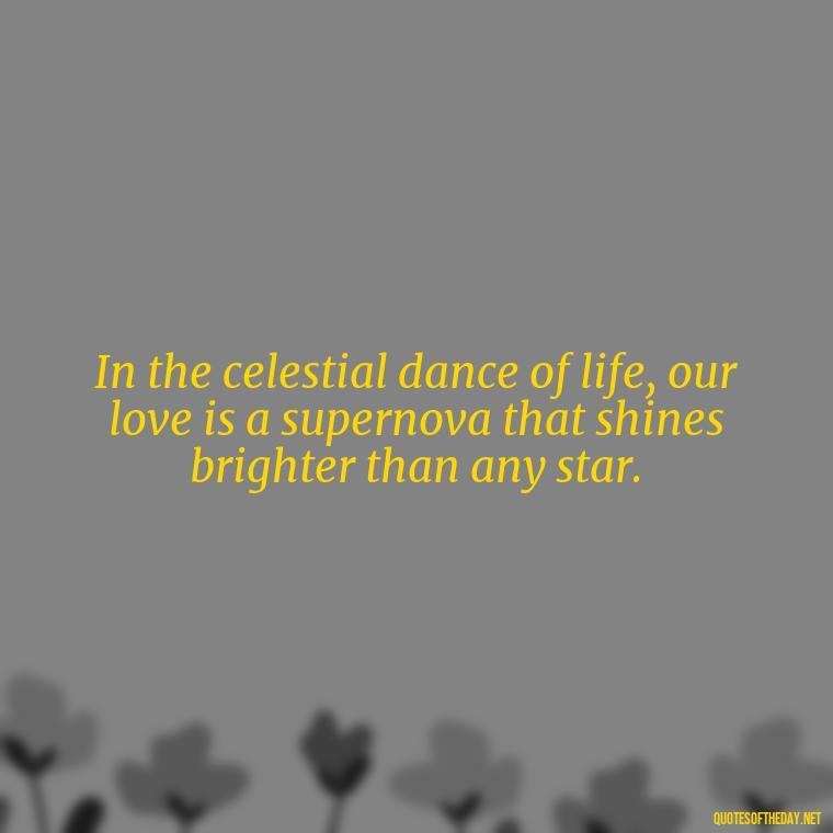 In the celestial dance of life, our love is a supernova that shines brighter than any star. - Galaxy Love Quotes