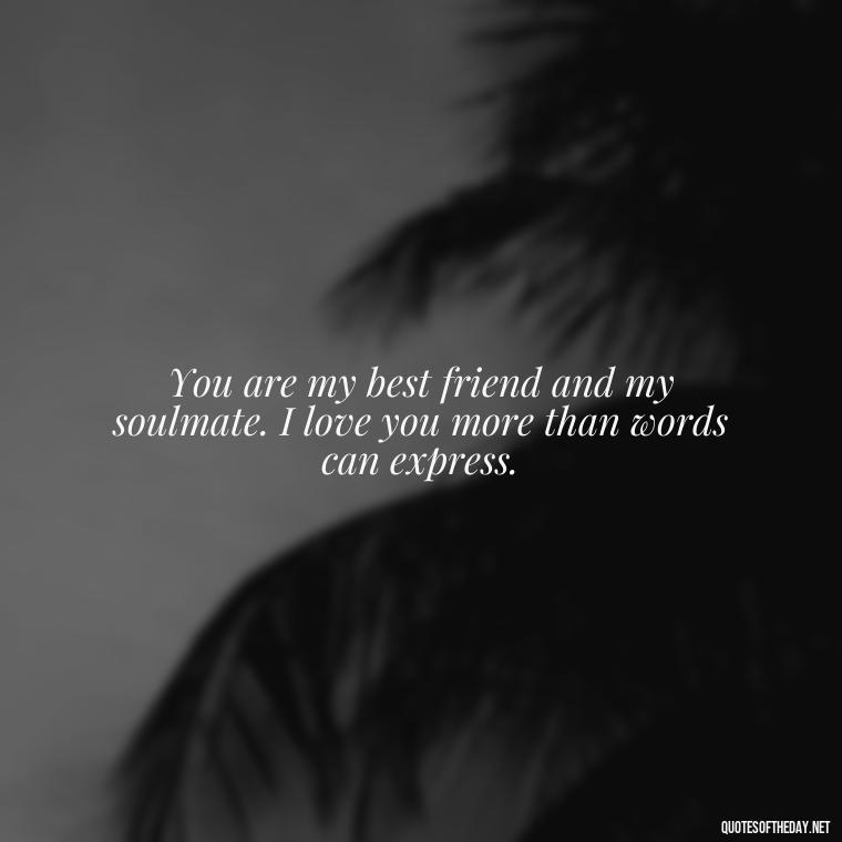 You are my best friend and my soulmate. I love you more than words can express. - Love Quotes For Her With Pictures