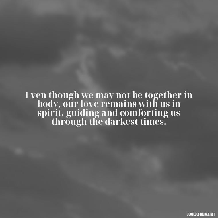 Even though we may not be together in body, our love remains with us in spirit, guiding and comforting us through the darkest times. - Quotes About Dead Love